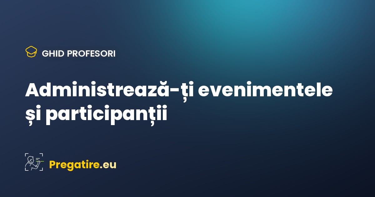 Cum îți administrezi evenimentele și participanții ca profesor